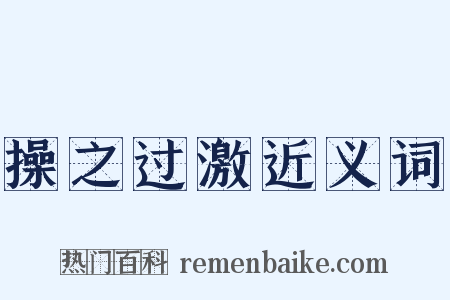 操之过激近义词是什么意思的图片